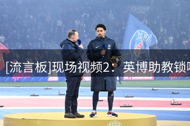 [流言板]现场视频2：英博助教锁喉国安球员，王刚上前对峙